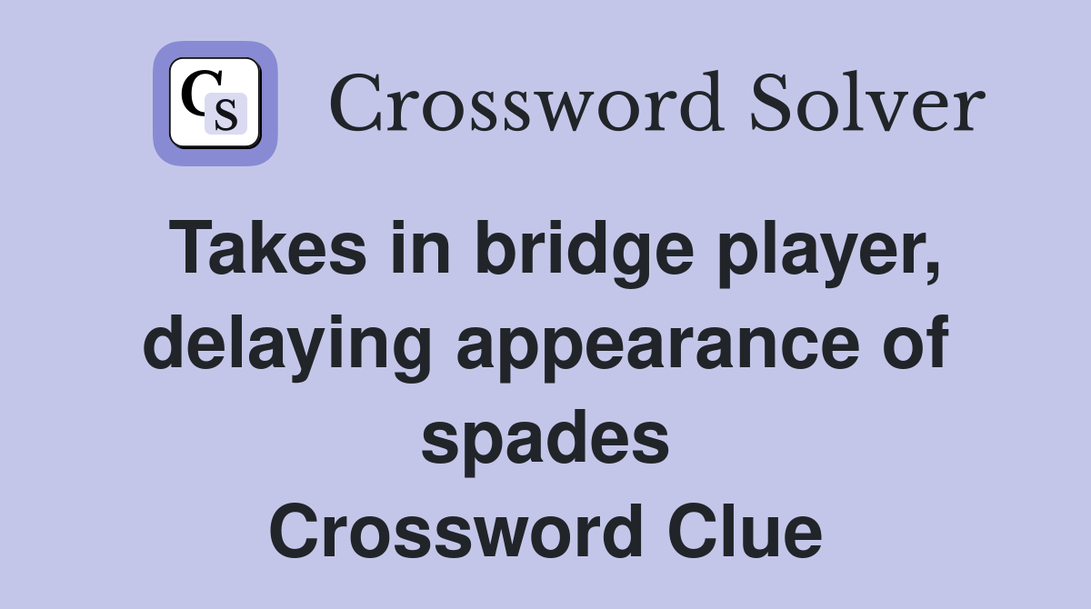Takes in bridge player, delaying appearance of spades Crossword Clue